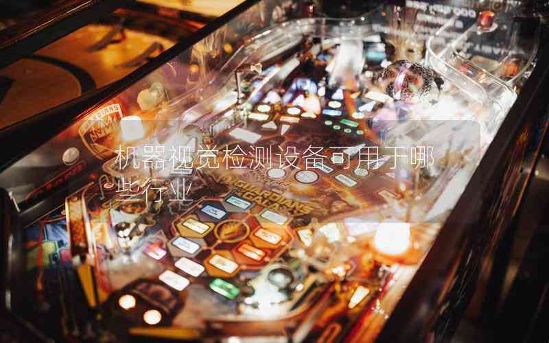 機器視覺檢測設(shè)備可用于哪些行業(yè)