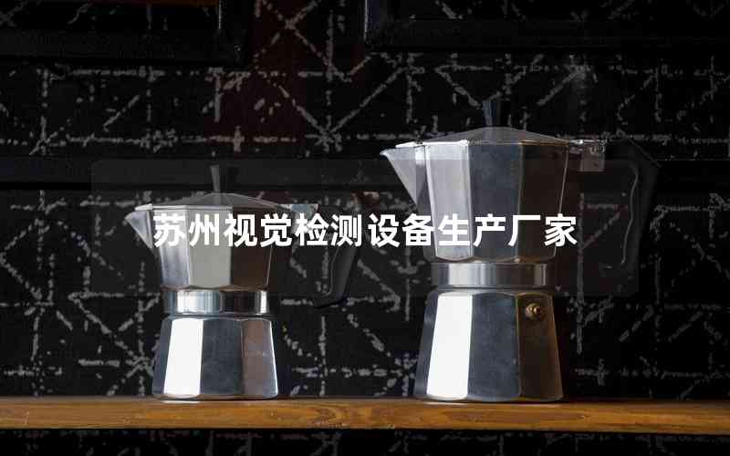 蘇州視覺檢測設(shè)備生產(chǎn)廠家