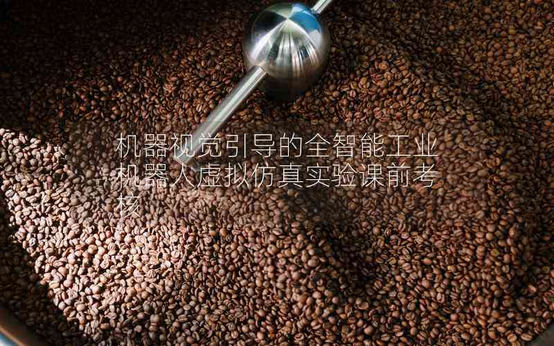 機(jī)器視覺引導(dǎo)的全智能工業(yè)機(jī)器人虛擬仿真實(shí)驗(yàn)課前考核