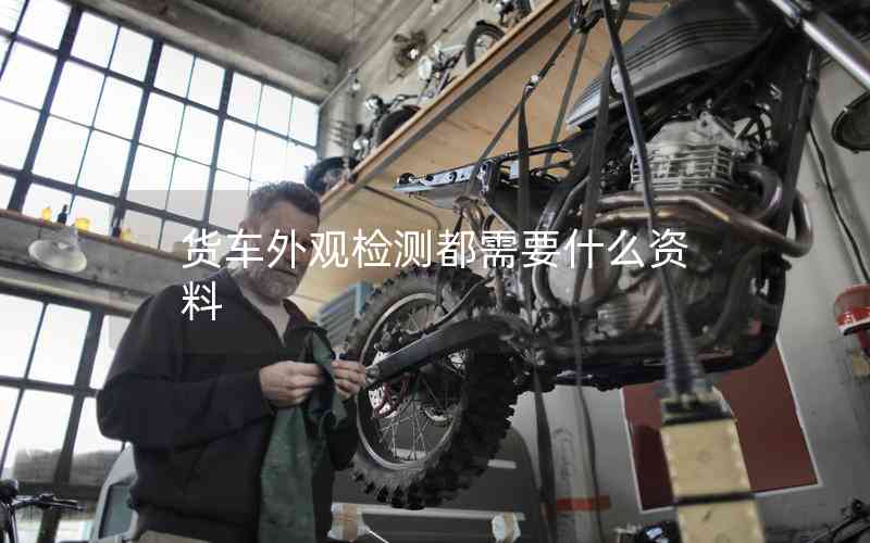 貨車外觀檢測(cè)都需要什么資料