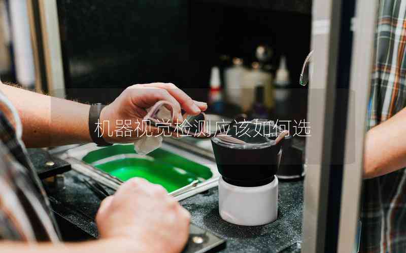 機(jī)器視覺檢測應(yīng)該如何選
