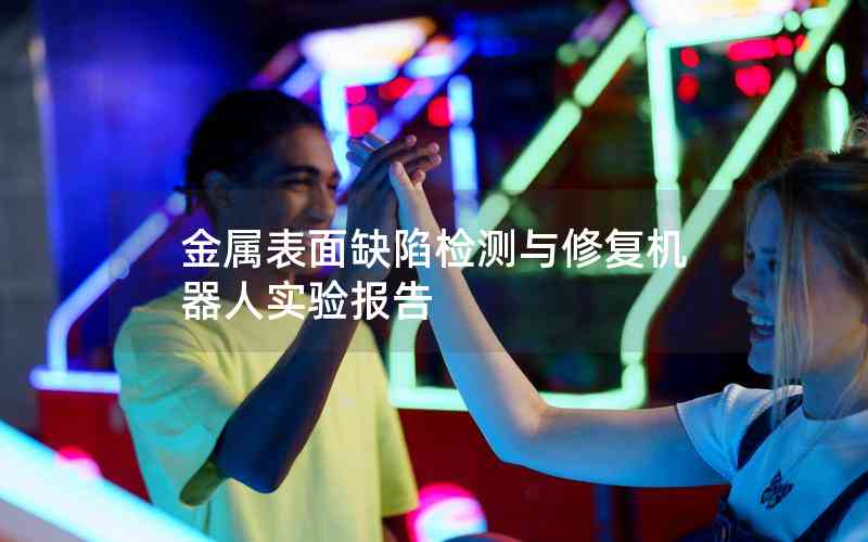 金屬表面缺陷檢測與修復(fù)機器人實驗報告