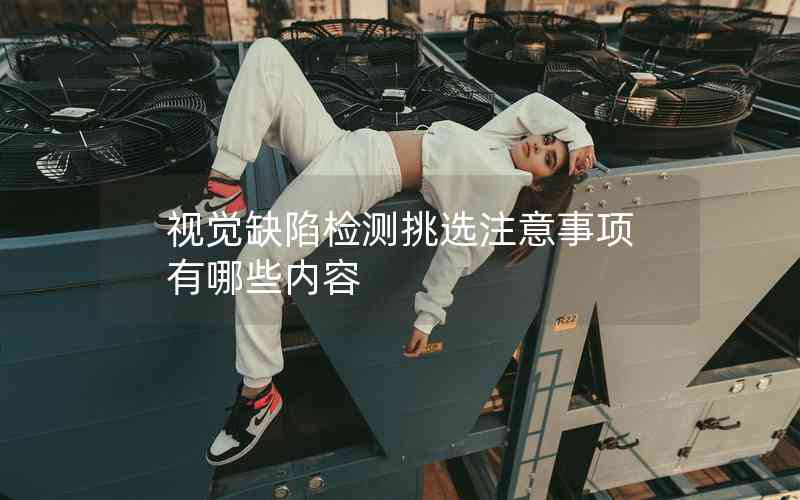 視覺缺陷檢測挑選注意事項有哪些內(nèi)容