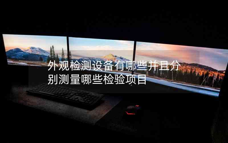 外觀檢測設備有哪些并且分別測量哪些檢驗項目