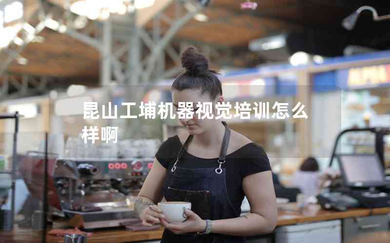 昆山工埔機(jī)器視覺培訓(xùn)怎么樣啊