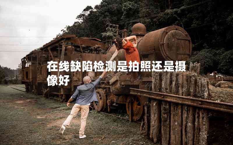 在線缺陷檢測(cè)是拍照還是攝像好