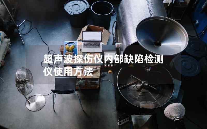 超聲波探傷儀內(nèi)部缺陷檢測儀使用方法