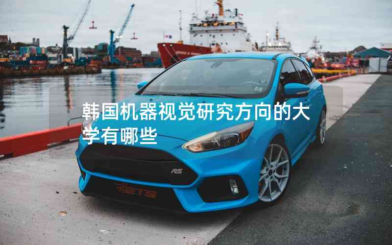 韓國(guó)機(jī)器視覺(jué)研究方向的大學(xué)有哪些