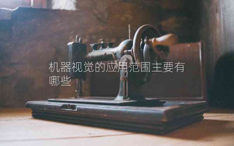 機(jī)器視覺(jué)的應(yīng)用范圍主要有哪些