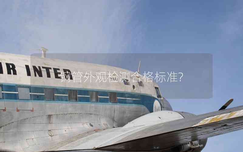 鋼管外觀檢測(cè)合格標(biāo)準(zhǔn)?