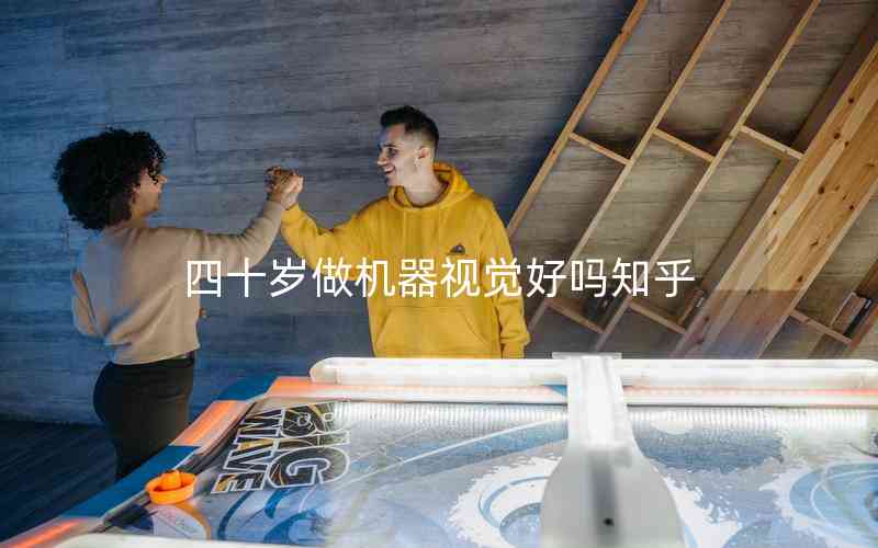 四十歲做機(jī)器視覺好嗎知乎