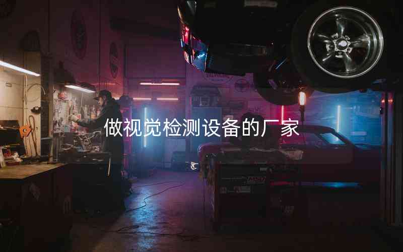 做視覺檢測設(shè)備的廠家