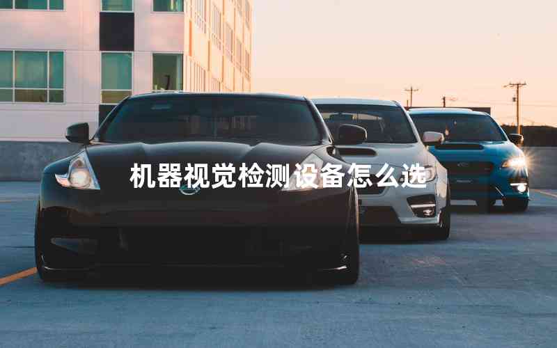 機器視覺檢測設(shè)備怎么選