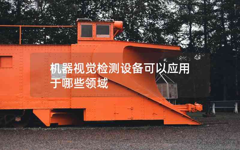 機(jī)器視覺檢測設(shè)備可以應(yīng)用于哪些領(lǐng)域