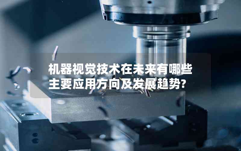 機(jī)器視覺(jué)技術(shù)在未來(lái)有哪些主要應(yīng)用方向及發(fā)展趨勢(shì)?
