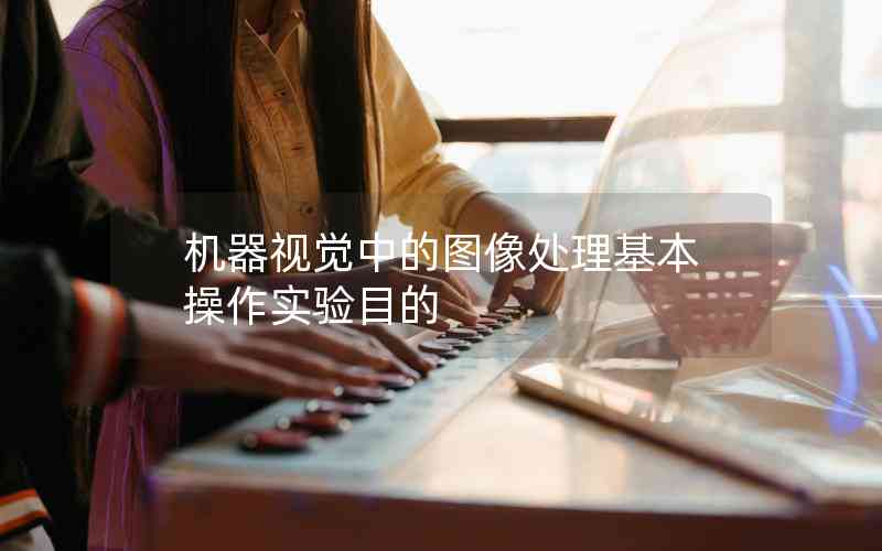 機(jī)器視覺(jué)中的圖像處理基本操作實(shí)驗(yàn)?zāi)康? title=
