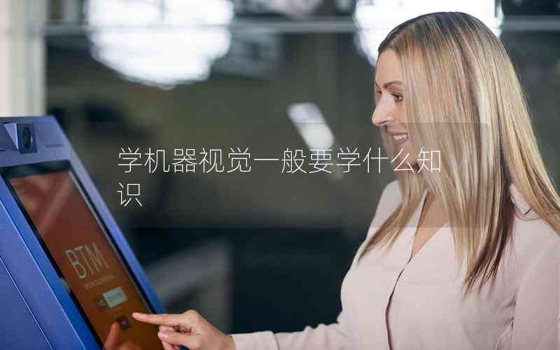 學(xué)機(jī)器視覺一般要學(xué)什么知識
