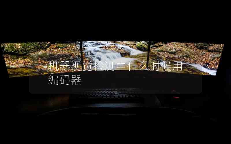 機器視覺檢測中什么時候用編碼器