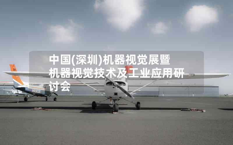 中國(深圳)機(jī)器視覺展暨機(jī)器視覺技術(shù)及工業(yè)應(yīng)用研討會