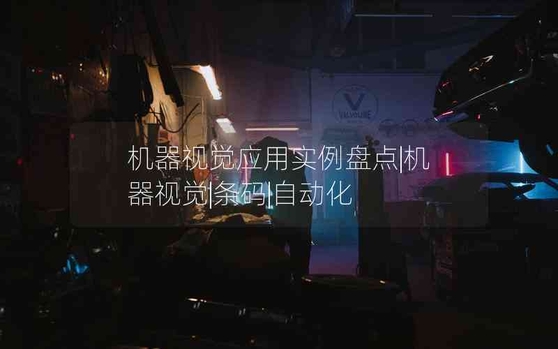 機(jī)器視覺應(yīng)用實(shí)例盤點(diǎn)|機(jī)器視覺|條碼|自動(dòng)化