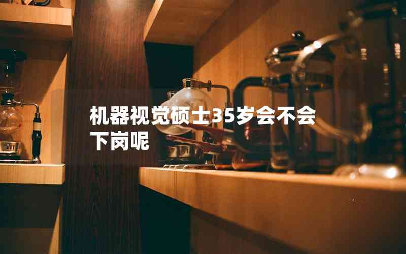 機(jī)器視覺(jué)碩士35歲會(huì)不會(huì)下崗呢