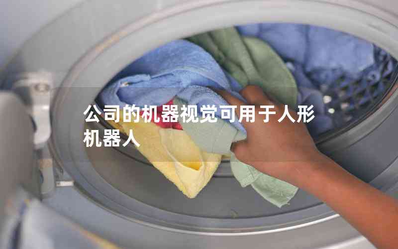 公司的機(jī)器視覺可用于人形機(jī)器人