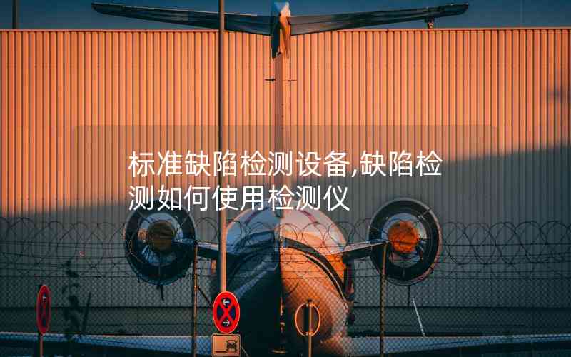 標(biāo)準(zhǔn)缺陷檢測(cè)設(shè)備,缺陷檢測(cè)如何使用檢測(cè)儀