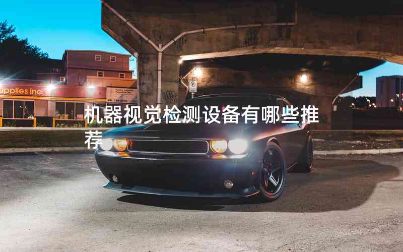 機(jī)器視覺檢測設(shè)備有哪些推薦
