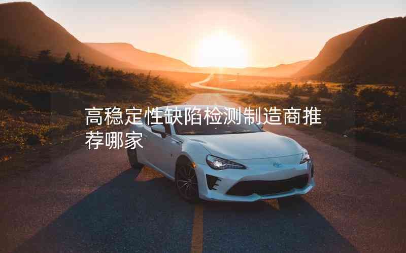 高穩(wěn)定性缺陷檢測(cè)制造商推薦哪家