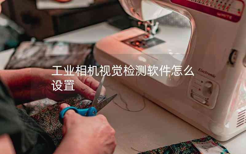 工業(yè)相機(jī)視覺(jué)檢測(cè)軟件怎么設(shè)置