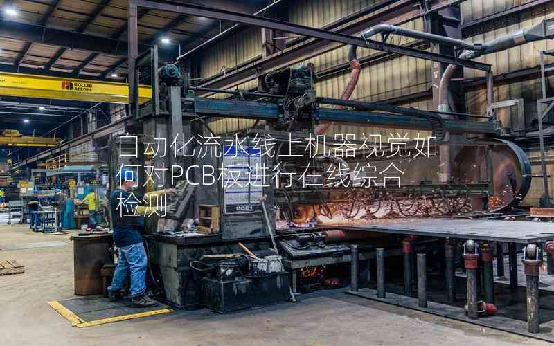 自動(dòng)化流水線上機(jī)器視覺如何對(duì)PCB板進(jìn)行在線綜合檢測(cè)