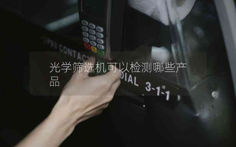光學(xué)篩選機(jī)可以檢測哪些產(chǎn)品