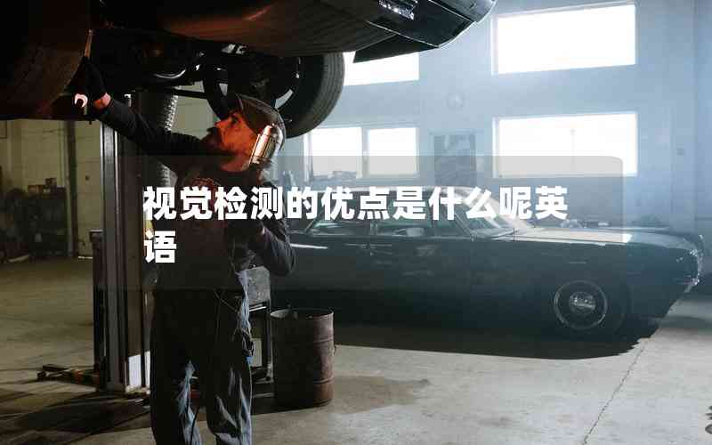 視覺(jué)檢測(cè)的優(yōu)點(diǎn)是什么呢英語(yǔ)