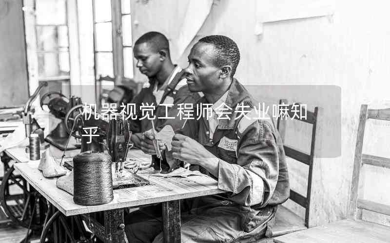 機(jī)器視覺工程師會失業(yè)嘛知乎