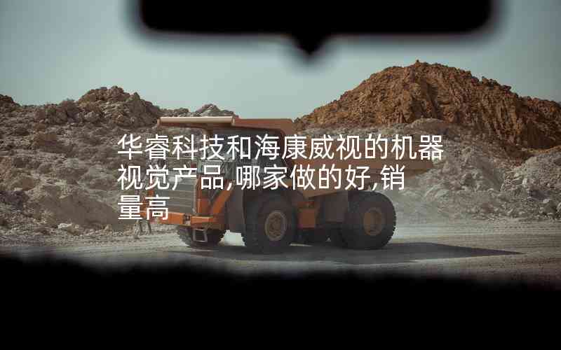 華?？萍己秃？低暤臋C(jī)器視覺(jué)產(chǎn)品,哪家做的好,銷(xiāo)量高