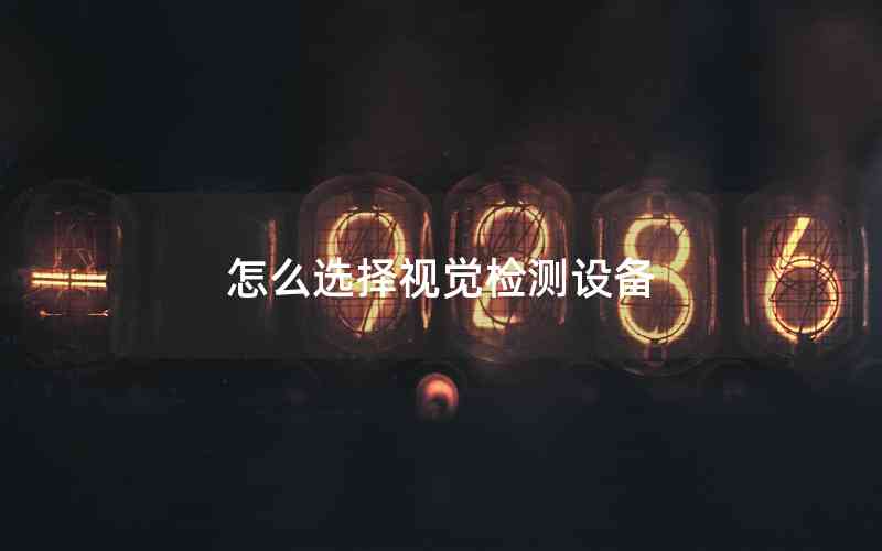 怎么選擇視覺(jué)檢測(cè)設(shè)備