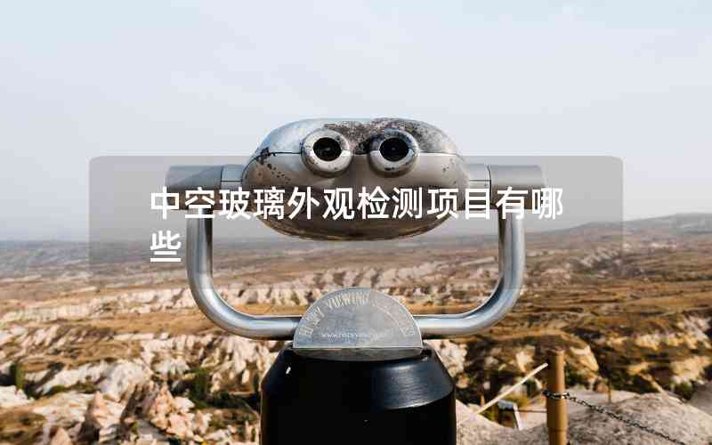 中空玻璃外觀檢測項(xiàng)目有哪些