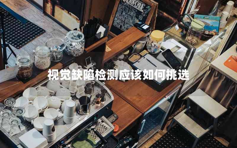 視覺缺陷檢測(cè)應(yīng)該如何挑選