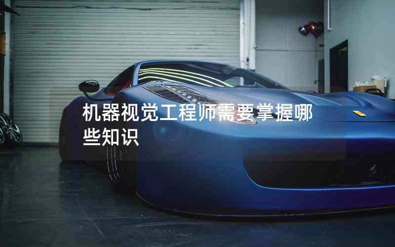 機(jī)器視覺(jué)工程師需要掌握哪些知識(shí)