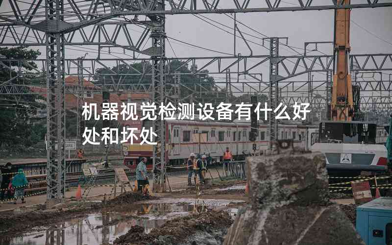 機(jī)器視覺檢測設(shè)備有什么好處和壞處