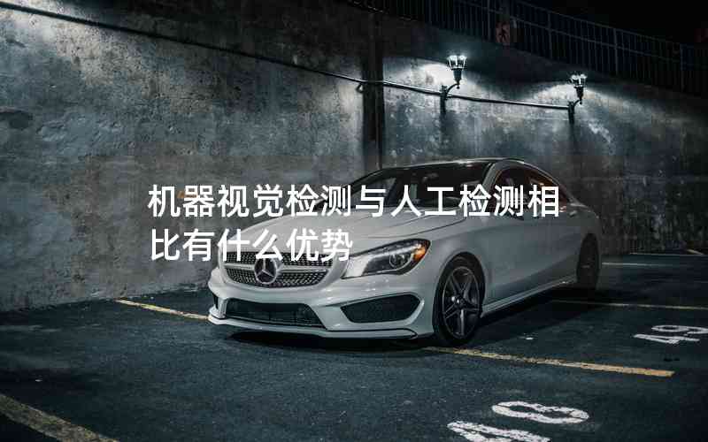 機(jī)器視覺(jué)檢測(cè)與人工檢測(cè)相比有什么優(yōu)勢(shì)