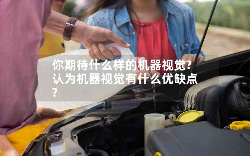 你期待什么樣的機(jī)器視覺?認(rèn)為機(jī)器視覺有什么優(yōu)缺點(diǎn)?