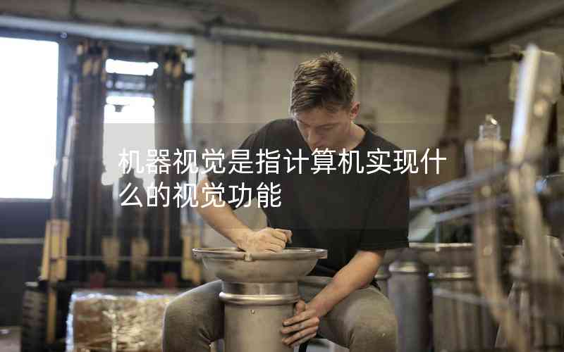 機(jī)器視覺(jué)是指計(jì)算機(jī)實(shí)現(xiàn)什么的視覺(jué)功能