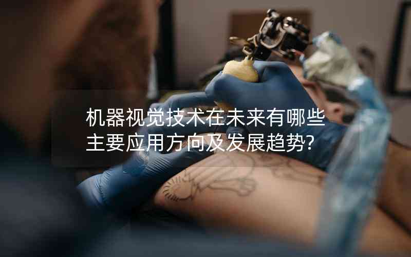 機(jī)器視覺(jué)技術(shù)在未來(lái)有哪些主要應(yīng)用方向及發(fā)展趨勢(shì)?