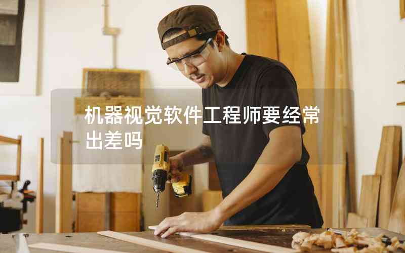 機(jī)器視覺軟件工程師要經(jīng)常出差嗎
