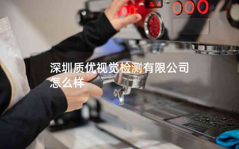 深圳質優(yōu)視覺檢測有限公司怎么樣