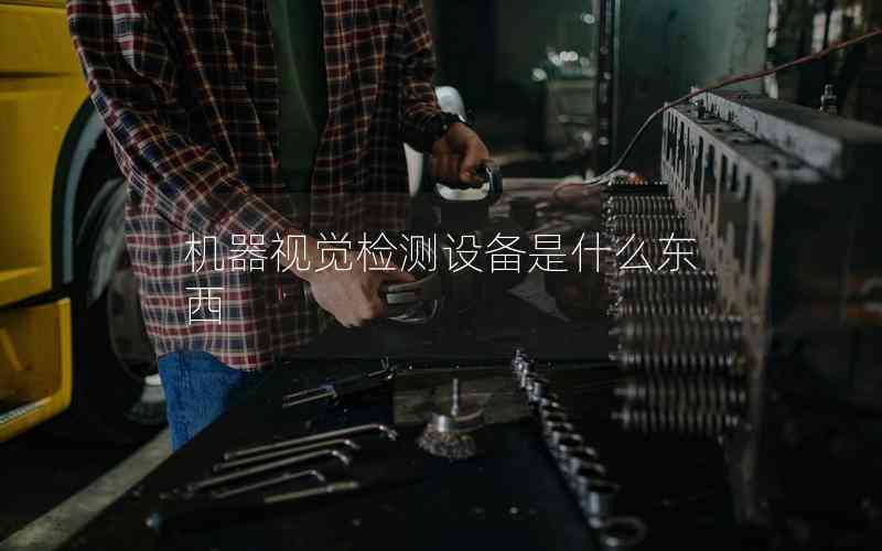 機(jī)器視覺檢測(cè)設(shè)備是什么東西