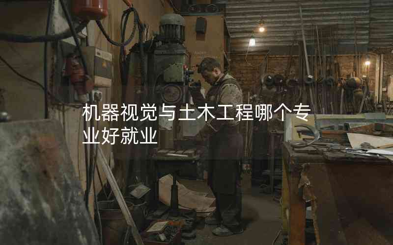 機(jī)器視覺與土木工程哪個(gè)專業(yè)好就業(yè)
