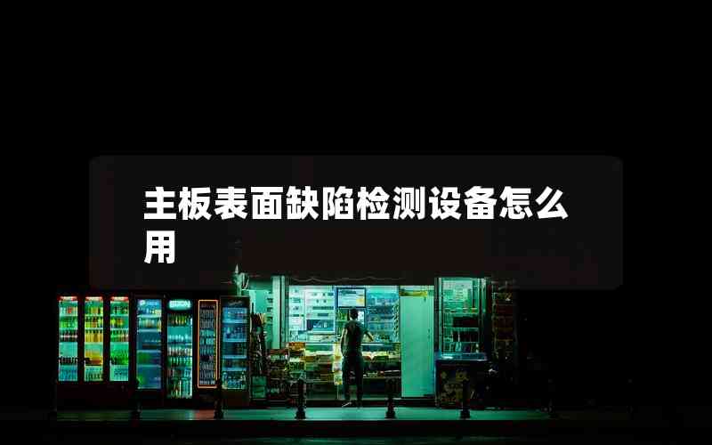 主板表面缺陷檢測設(shè)備怎么用